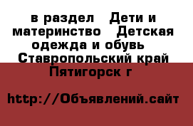  в раздел : Дети и материнство » Детская одежда и обувь . Ставропольский край,Пятигорск г.